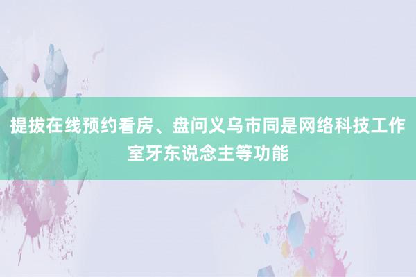 提拔在线预约看房、盘问义乌市同是网络科技工作室牙东说念主等功能